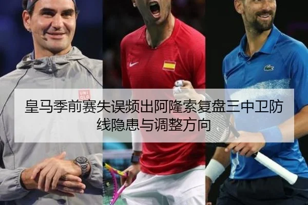 皇马季前赛失误频出阿隆索复盘三中卫防线隐患与调整方向 | ob.com