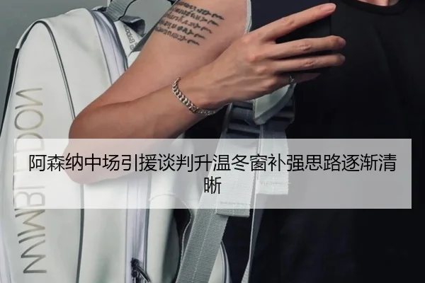阿森纳中场引援谈判升温冬窗补强思路逐渐清晰 | ob.com