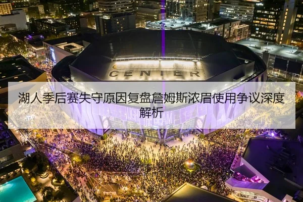 湖人季后赛失守原因复盘詹姆斯浓眉使用争议深度解析 - ob.com