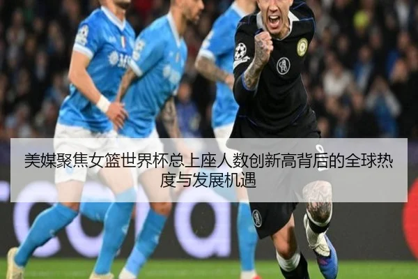 美媒聚焦女篮世界杯总上座人数创新高背后的全球热度与发展机遇 | ob.com
